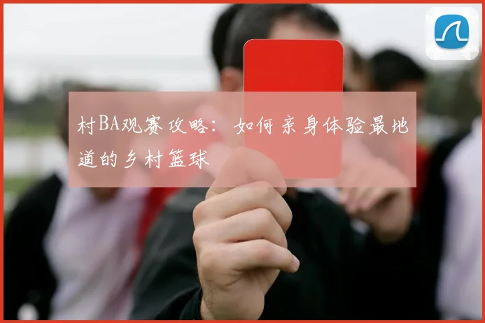 村BA观赛攻略:如何亲身体验最地道的乡村篮球