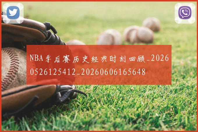 NBA季后赛历史经典时刻回顾_20260526125412_20260606165648