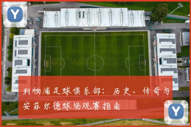利物浦足球俱乐部:历史、传奇与安菲尔德球场观赛指南