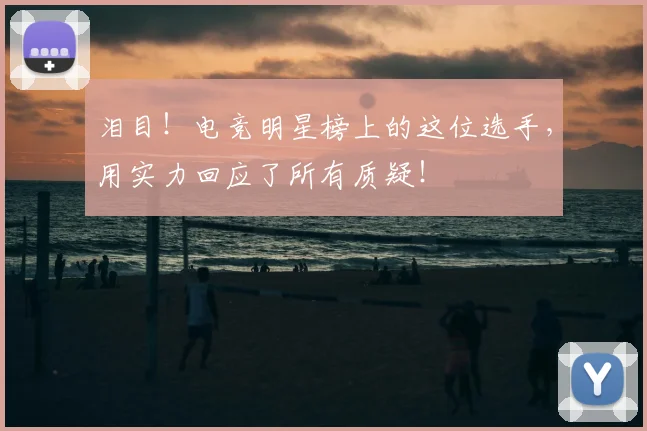 泪目!电竞明星榜上的这位选手,用实力回应了所有质疑!