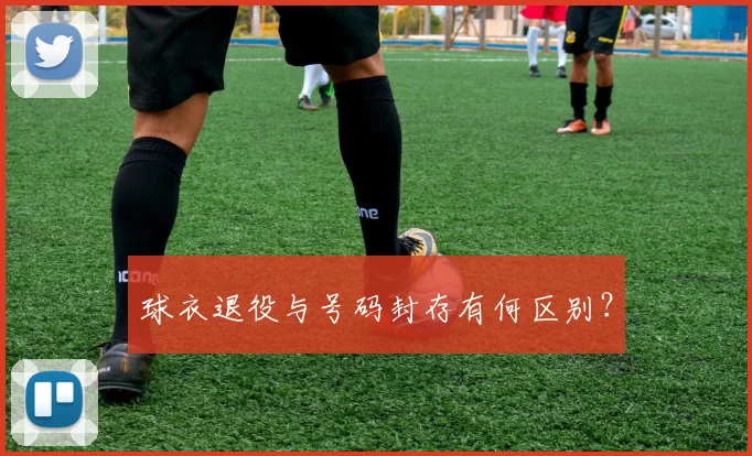 球衣退役与号码封存有何区别?