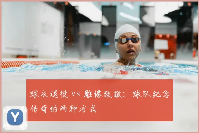 球衣退役 vs 雕像致敬:球队纪念传奇的两种方式