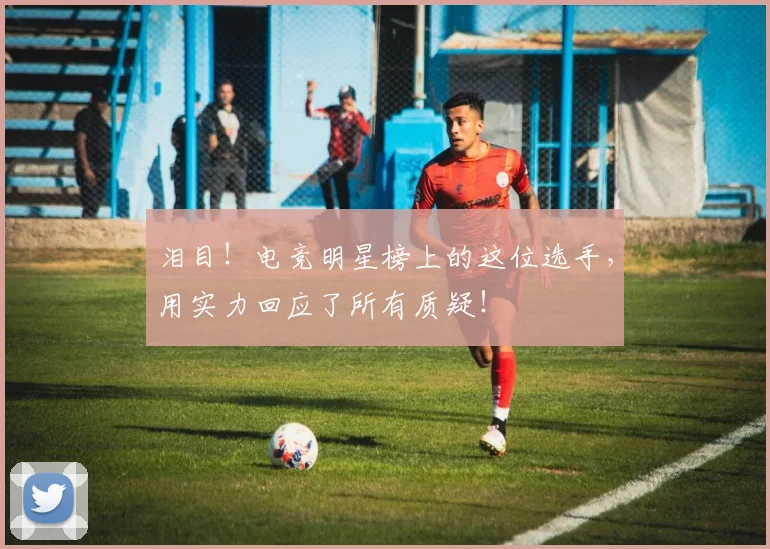 泪目!电竞明星榜上的这位选手,用实力回应了所有质疑!