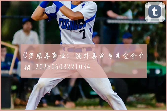 C罗慈善事业:场外善举与基金会介绍_20260603221034
