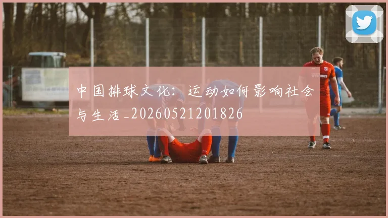 中国排球文化:运动如何影响社会与生活_20260521201826