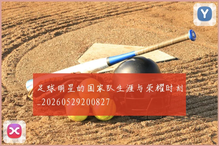 足球明星的国家队生涯与荣耀时刻_20260529200827